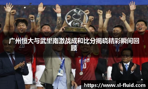 广州恒大与武里南激战成和比分揭晓精彩瞬间回顾